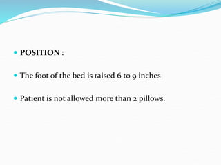  POSITION :
 The foot of the bed is raised 6 to 9 inches
 Patient is not allowed more than 2 pillows.
 