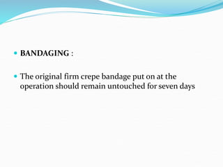 BANDAGING :
 The original firm crepe bandage put on at the
operation should remain untouched for seven days
 