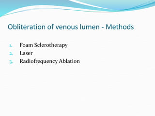 Obliteration of venous lumen - Methods
1. Foam Sclerotherapy
2. Laser
3. Radiofrequency Ablation
 