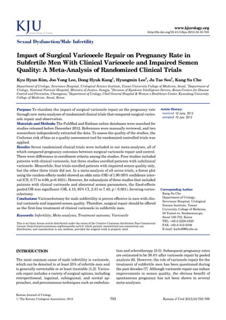 www.kjurology.org
http://dx.doi.org/10.4111/kju.2013.54.10.703

Sexual Dysfunction/Male Infertility

Impact of Surgical Varicocele Repair on Pregnancy Rate in
Subfertile Men With Clinical Varicocele and Impaired Semen
Quality: A Meta-Analysis of Randomized Clinical Trials
Kyu Hyun Kim, Joo Yong Lee, Dong Hyuk Kang1, Hyungmin Lee2, Ju Tae Seo3, Kang Su Cho
Department of Urology, Severance Hospital, Urological Science Institute, Yonsei University College of Medicine, Seoul, 1Department of
Urology, National Forensic Hospital, Ministry of Justice, Gongju, 2Division of Epidemic Intelligence Service, Korea Centers for Disease
3
Control and Prevention, Cheongwon, Department of Urology, Cheil General Hospital & Women's Healthcare Center, Kwandong University
College of Medicine, Seoul, Korea

Purpose: To elucidate the impact of surgical varicocele repair on the pregnancy rate
through new meta-analyses of randomized clinical trials that compared surgical varicocele repair and observation.
Materials and Methods: The PubMed and Embase online databases were searched for
studies released before December 2012. References were manually reviewed, and two
researchers independently extracted the data. To assess the quality of the studies, the
Cochrane risk of bias as a quality assessment tool for randomized controlled trials was
applied.
Results: Seven randomized clinical trials were included in our meta-analyses, all of
which compared pregnancy outcomes between surgical varicocele repair and control.
There were differences in enrollment criteria among the studies. Four studies included
patients with clinical varicocele, but three studies enrolled patients with subclinical
varicocele. Meanwhile, four trials enrolled patients with impaired semen quality only,
but the other three trials did not. In a meta-analysis of all seven trials, a forest plot
using the random-effects model showed an odds ratio (OR) of 1.90 (95% confidence interval [CI], 0.77 to 4.66; p=0.1621). However, for subanalysis of three studies that included
patients with clinical varicocele and abnormal semen parameters, the fixed-effects
pooled OR was significant (OR, 4.15; 95% CI, 2.31 to 7.45; p＜0.001), favoring varicocelectomy.
Conclusions: Varicocelectomy for male subfertility is proven effective in men with clinical varicocele and impaired semen quality. Therefore, surgical repair should be offered
as the first-line treatment of clinical varicocele in subfertile men.
Keywords: Infertility; Meta-analysis; Treatment outcome; Varicocele
This is an Open Access article distributed under the terms of the Creative Commons Attribution Non-Commercial
License (http://creativecommons.org/licenses/by-nc/3.0) which permits unrestricted non-commercial use,
distribution, and reproduction in any medium, provided the original work is properly cited.

Corresponding Author:
Kang Su Cho
Department of Urology,
Severance Hospital, Urological
Science Institute, Yonsei
University College of Medicine,
50 Yonsei-ro, Seodaemun-gu,
Seoul 120-752, Korea
TEL: +82-2-2228-2320
FAX: +82-2-312-2538
E-mail: kscho99@yuhs.ac

tion and sclerotherapy [3-5]. Subsequent pregnancy rates
are estimated to be 38.4% after varicocele repair by pooled
analysis [6]. However, the role of varicocele repair for the
treatment of subfertile men has been questioned during
the past decades [7]. Although varicocele repair can induce
improvements in semen quality, the obvious benefit of
spontaneous pregnancy has not been shown in several
meta-analyses.

INTRODUCTION
The most common cause of male infertility is varicocele,
which can be detected in at least 35% of infertile men and
is generally correctable or at least treatable [1,2]. Varicocele repair includes a variety of surgical options, including
retroperitoneal, inguinal, subinguinal, and scrotal approaches, and percutaneous techniques such as embolizaKorean Journal of Urology
Ⓒ The Korean Urological Association, 2013

Article History:
received 10 June, 2013
accepted 10 July, 2013

703

Korean J Urol 2013;54:703-709

 