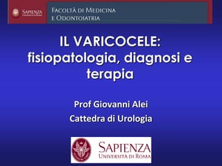 IL VARICOCELE:
fisiopatologia, diagnosi e
terapia
Prof Giovanni Alei
Cattedra di Urologia
 