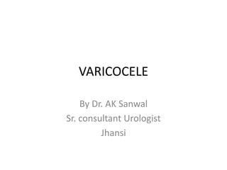 VARICOCELE
By Dr. AK Sanwal
Sr. consultant Urologist
Jhansi
 