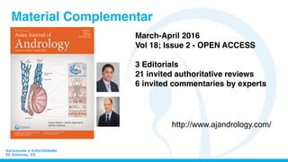 Varicocele e Infertilidade
SC Esteves, 33
Material Complementar
Guest Editors: Ashok Agarwal &
Sandro Esteves!
March-April 2016
Vol 18; Issue 2 - OPEN ACCESS
3 Editorials
21 invited authoritative reviews
6 invited commentaries by experts
http://www.ajandrology.com/
 