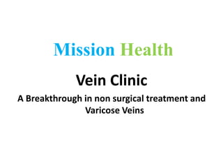 Mission Health
Vein Clinic
A Breakthrough in non surgical treatment and
Varicose Veins

 