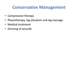Conservative Management
• Compression therapy
• Physiotherapy, leg elevation and leg massage
• Medical treatment
• Dressing of wounds
 