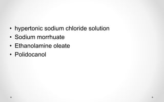 • hypertonic sodium chloride solution
• Sodium morrhuate
• Ethanolamine oleate
• Polidocanol
 