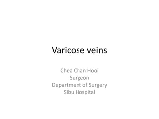 Varicose veins
Chea Chan Hooi
Surgeon
Department of Surgery
Sibu Hospital
 