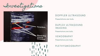 Investigations
D O P P L E R U L T R A S O U N D
Presentations are tools.
D U P L E X U L T R A S O U N D
I M A G I N G
Presentations are tools.
V E N O G R A P H Y
Presentations are tools.
P L E T H Y S M O G R A P H Y
 
