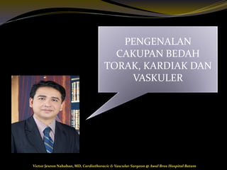 Victor Jesron Nababan, MD, Cardiothoracic & Vascular Surgeon @ Awal Bros Hospital Batam
PENGENALAN
CAKUPAN BEDAH
TORAK, KARDIAK DAN
VASKULER
 