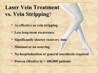 Laser Vein TreatmentLaser Vein Treatment
vs. Vein Strippingvs. Vein Stripping?
 As effective as vein stripping
 Less lon...