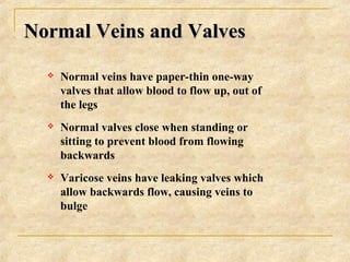Normal Veins and ValvesNormal Veins and Valves
 Normal veins have paper-thin one-way
valves that allow blood to flow up, ...