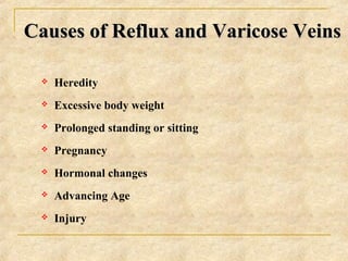 Causes of Reflux and Varicose VeinsCauses of Reflux and Varicose Veins
 Heredity
 Excessive body weight
 Prolonged stan...