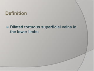 Definition
 Dilated tortuous superficial veins in
the lower limbs
 