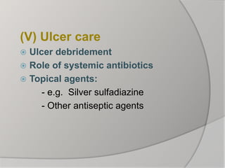 (V) Ulcer care
 Ulcer debridement
 Role of systemic antibiotics
 Topical agents:
- e.g. Silver sulfadiazine
- Other antiseptic agents
 