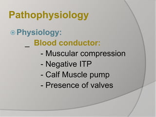 Pathophysiology
Physiology:
_ Blood conductor:
- Muscular compression
- Negative ITP
- Calf Muscle pump
- Presence of valves
 