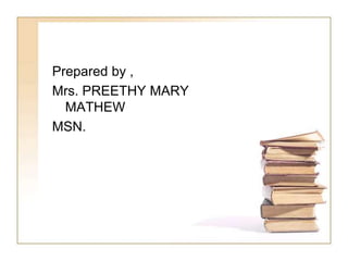 Prepared by ,
Mrs. PREETHY MARY
MATHEW
MSN.
 