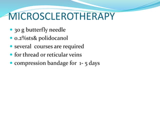 MICROSCLEROTHERAPY
 30 g butterfly needle
 0.2%sts& polidocanol
 several courses are required
 for thread or reticular veins
 compression bandage for 1- 5 days
 