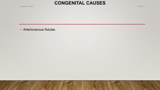 CONGENITAL CAUSES
• Arteriovenous fistulas
4/4/2019Shubham Gupta ©
 