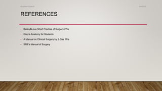 REFERENCES
• Bailey&Love Short Practise of Surgery 27/e
• Gray’s Anatomy for Students
• A Manual on Clinical Surgery by S.Das 11/e
• SRB’s Manual of Surgery
4/4/2019Shubham Gupta ©
 