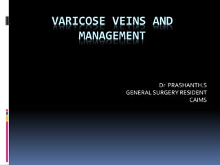 VARICOSE VEINS AND
MANAGEMENT
Dr PRASHANTH.S
GENERAL SURGERY RESIDENT
CAIMS
 