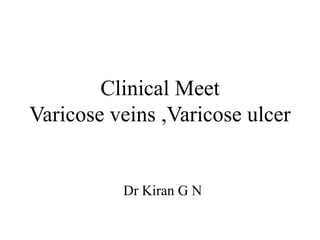 Clinical Meet
Varicose veins ,Varicose ulcer
Dr Kiran G N
 