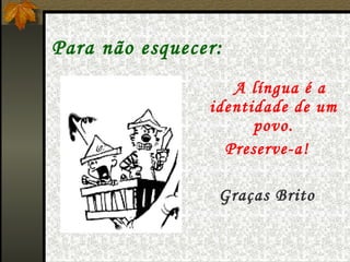 Para não esquecer: A língua é a identidade de um povo. Preserve-a! Graças Brito 