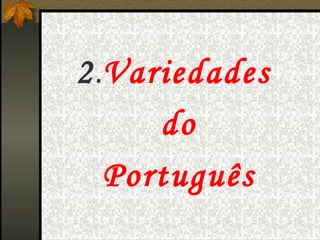 2 . Variedades  do Português   