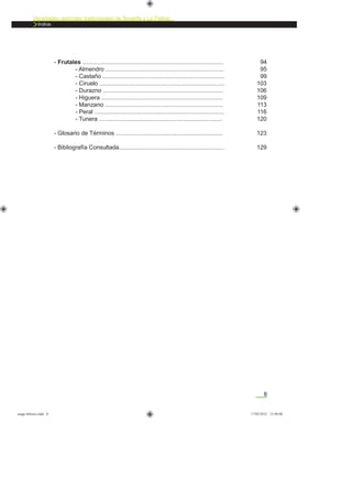 8
Variedades agrícolas tradicionales de Tenerife y La Palma
Indice.
- Frutales ......................................................................................
- Almendro ........................................................................
- Castaño ..........................................................................
- Ciruelo ............................................................................
- Durazno .........................................................................
- Higuera ..........................................................................
- Manzano ........................................................................
- Peral ...............................................................................
- Tunera ...........................................................................
- Glosario de Términos .................................................................
- Bibliografía Consultada................................................................
94
95
99
103
106
109
113
116
120
123
129
asaga febrero.indd 8 17/02/2012 13:40:00
 