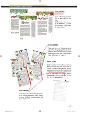 13
Variedades agrícolas tradicionales de Tenerife y La Palma
Cómo aprovechar al máximo este libro.
zoom_detalles
Cada cultivo se presenta
con un encabezado dis-
tinto.
¿Sabes cómo son las ho-
jas de la batata?, ¿y la ﬂor
del bubango?, ¿y el fruto
de la pimienta...?
zoom_detalles
Cada grupo de cultivos tiene en el bor-
de un color de referencia, y así, viendo
el canto del libro, puedes elegir qué
grupo deseas ver.
zoom_detalles
Para que nunca te pierdas y sepas
a qué tipo de grupo pertenece cada
variedad, en el encabezado de cada
ﬁcha hay una foto que hace referen-
cia al cultivo que se expone.
zoom_ﬁchas
Cada variedad tiene su ﬁcha, nombre,
foto y un icono según la Isla donde se
cultiva. Si dentro encuentras alguna
palabra que no entiendes hay también
un Glosario de Términos para así acla-
rar su signiﬁcado. La palabra vendrá
subrayada y con un asterisco en rojo
por ejemplo gangochero*
asaga febrero.indd 13 17/02/2012 13:40:11
 