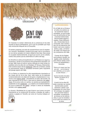 41
ESPIGA del Centeno
42
En Canarias no existen referencias de su presencia en las islas
durante la época prehispánica, por lo que es probable que haya
sido introducido después de La Conquista.
El centeno presenta una serie de características como la resisten-
cia, duración, ﬂexibilidad y longitud de la paja, que lo convirtieron
en uno de los cereales con mayor utilidad en las islas. Este cereal
ha ocupado tradicionalmente, al igual que ocurre con la cebada,
suelos más pobres que los destinados al cultivo del trigo.
En Tenerife se cultiva principalmente en Los Rodeos (La Laguna y
El Rosario), donde lo encontramos frecuentemente mezclado con
el trigo. Más hacia el norte lo vemos cultivado en otras zonas ce-
realistas como los altos de Los Realejos, El Tanque y Buenavista.
Este cereal es típico de las medianías* altas de La Orotava, donde
ha permanecido hasta la actualidad formando parte importante
del paisaje agrario del Valle.
En La Palma su presencia ha sido especialmente importante en
las costas del sur de la isla. Aquí, este cultivo se ha dedicado
fundamentalmente a la obtención de grano, empleándose en oca-
siones como abono verde*, precediendo al cultivo del boniato -de
gran importancia en la zona- o bien para la obtención del colmo*
(paja). En la zona norte, en cambio, su siembra se realizaba prin-
cipalmente en las medianías*, y su objetivo era fundamentalmen-
te el de la obtención del colmo*, aunque a veces se empleaba
también como abono verde*.
La dureza y ﬂexibilidad de su paja hicieron que tuviera una gran
importancia en la construcción de techos y paredes de casas y
pajares o pajales en Tenerife, así como en muchos trabajos ar-
tesanos.
CENT ENO
(Secale cereale)
Centeno del
país
CURIOSIDADES
En el Valle de La Orotava
el cultivo de centeno se
ha mantenido hasta la
actualidad, ya que la paja
sirve de techumbre en las
viviendas tradicionales
denominadas pajares o
pajales. Estas ediﬁcacio-
nes, introducidas tras la
Conquista, eran construi-
das con los elementos del
medio rural como madera,
piedra y paja, y sirvieron
de cobijo a la mayoría de
los campesinos del Valle.
A pesar de los frágiles
que pudieran resultar, los
pajales están diseñados
para ofrecer ciertas condi-
ciones de habitabilidad y
bienestar.
“Esto es lo mejor que hay
pa vivir… en el invierno
son calientes y en el vera-
no dan frescor…”
Donato González González
Tapador de pajares de La
Orotava
A partir de los años 60,
estas viviendas van siendo
abandonadas paulati-
namente o pasan a ser
empleadas con otros ﬁnes.
Sin embargo, los pajales
han pervivido hasta la
actualidad, recuperándo-
se incluso en los últimos
años, lo que ha revitaliza-
do el cultivo de centeno en
la zona.
asaga febrero.indd 41 17/02/2012 13:43:01
 