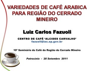 Luiz Carlos Fazuoli CENTRO DE CAFÉ ‘ALCIDES CARVALHO’ [email_address] 19º Seminário do Café da Região do Cerrado Mineiro Patrocínio  -  28 Setembro  2011 