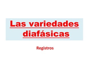 Las variedades
diafásicas
Registros
 