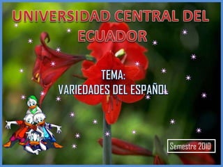 UNIVERSIDAD CENTRAL DEL  ECUADOR TEMA: VARIEDADES DEL ESPAÑOL Semestre 2010 