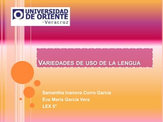 VARIEDADES DE USO DE LA LENGUA

Samantha Ivanova Corro García
Eva María García Vera
LEX 5°

 