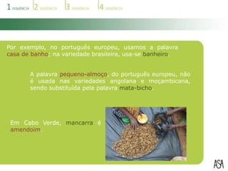  As variedades africanas:   variedade angolana   variedade cabo-verdiana   variedade guineense   variedade moçambicana   variedade são-tomense.