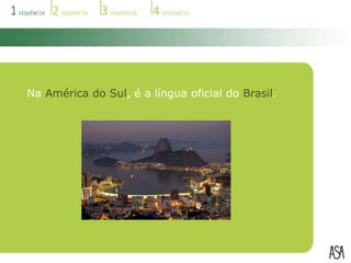 Na América do Sul, é a língua oficial do Brasil. 
