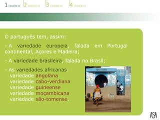 O português tem, assim: A variedade europeia, falada em Portugal continental, Açores e Madeira;