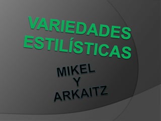 Variedades estilísticas Mikel  Y  arkaitz 