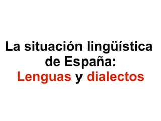 La situación lingüística  de España: Lenguas  y  dialectos 