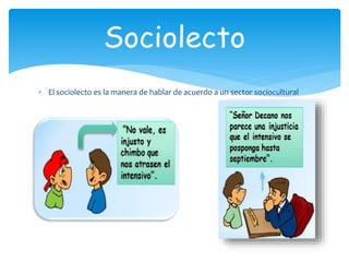  El sociolecto es la manera de hablar de acuerdo a un sector sociocultural
Sociolecto