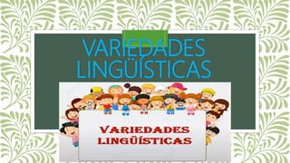 VARIEDADES
LINGÜÍSTICAS
 