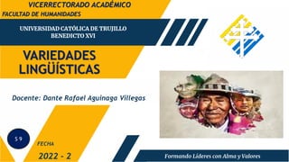 VARIEDADES
LINGÜÍSTICAS
FACULTAD DE HUMANIDADES
2022 - 2
Docente: Dante Rafael Aguinaga Villegas
FECHA
VICERRECTORADO ACADÉMICO
S 9
 