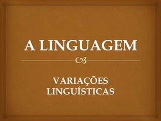 VARIAÇÕES
LINGUÍSTICAS
 