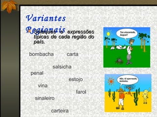 Variantes
Regionais expressões
 Sotaques e
  típicas de cada região do
  país.

 bombacha        carta

          salsicha
 penal
                     estojo
   vina
                        farol
  sinaleiro

          carteira
 