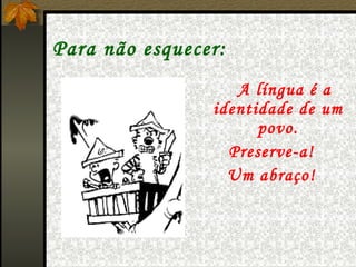 Para não esquecer:
                   A língua é a
                identidade de um
                      povo.
                  Preserve-a!
                  Um abraço!
 