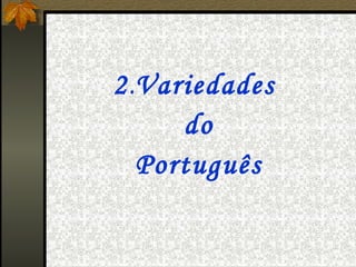 2.Variedades
     do
  Português
 