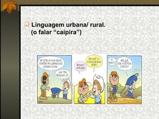  Linguagem urbana/ rural.
  (o falar “caipira”)
 