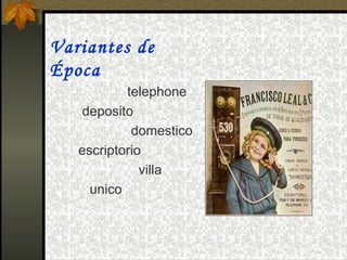 Variantes de
Época
                  telephone
      deposito
                   domestico
     escriptorio
                     villa
        unico
 