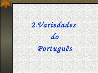 2.Variedades
     do
  Português
 