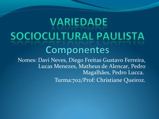 Nomes: Davi Neves, Diego Freitas Gustavo Ferreira,
Lucas Menezes, Matheus de Alencar, Pedro
Magalhães, Pedro Lucca.
Turma:702/Prof: Christiane Queiroz.
 